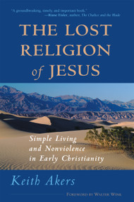 The Lost Religion of Jesus (Simple Living and Nonviolence in Early Christianity) by Keith Akers, 9781930051263