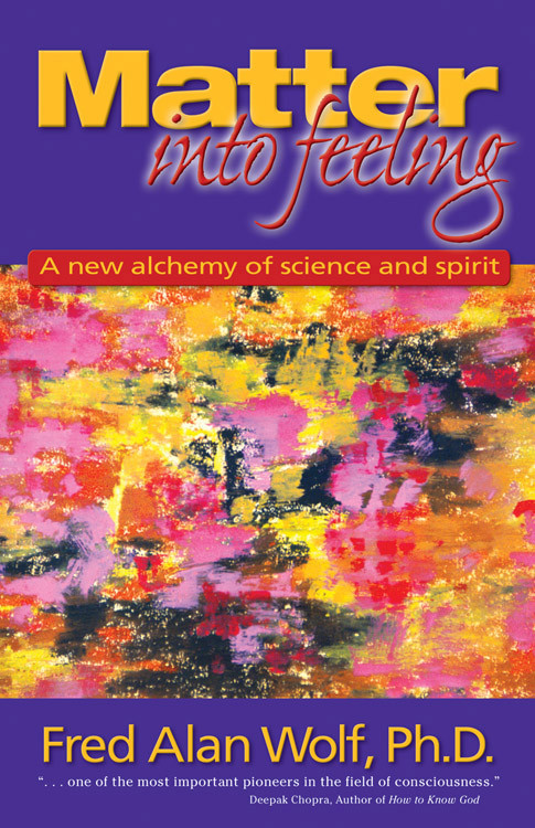Matter into Feeling (A New Alchemy of Science and Spirit) by Fred Alan Wolf PhD, 9781930491007