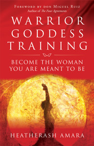 Warrior Goddess Training (Become the Woman You Are Meant to Be) by Heather Ash Amara, don Miguel Ruiz, 9781938289361