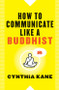 How to Communicate Like a Buddhist by Cynthia Kane, 9781938289514