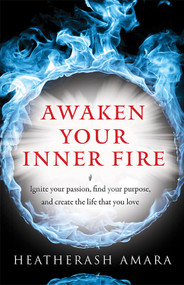 Awaken Your Inner Fire (Ignite Your Passion, Find Your Purpose, and Create the Life That You Love) by HeatherAsh Amara, 9781938289644