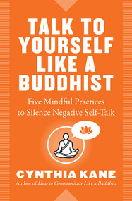 Talk to Yourself Like a Buddhist (Five Mindful Practices to Silence Negative Self-Talk) by Cynthia Kane, 9781938289705