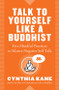 Talk to Yourself Like a Buddhist (Five Mindful Practices to Silence Negative Self-Talk) by Cynthia Kane, 9781938289705