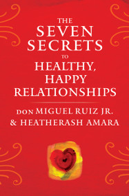The Seven Secrets to Healthy, Happy Relationships by don Miguel Ruiz, HeatherAsh Amara, 9781938289828