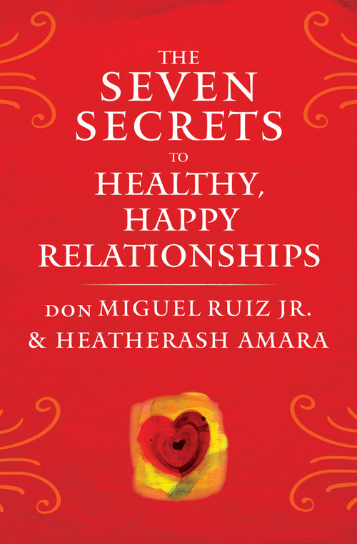 The Seven Secrets to Healthy, Happy Relationships by don Miguel Ruiz, HeatherAsh Amara, 9781938289828