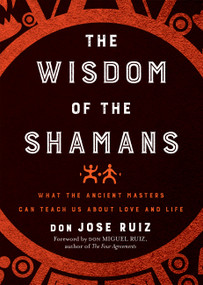 Wisdom of the Shamans (What the Ancient Masters Can Teach Us about Love and Life) by don Jose Ruiz, don Miguel Ruiz, 9781938289842