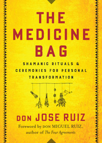 The Medicine Bag (Shamanic Rituals & Ceremonies for Personal Transformation) by don Jose Ruiz, don Miguel Ruiz, 9781938289873