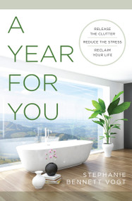 A Year For You (Release the Clutter, Reduce the Stress, Reclaim Your Life) by Stephanie Bennett Vogt, 9781938289910