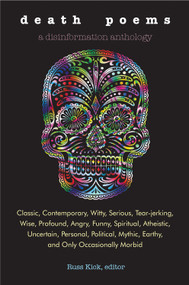 Death Poems (Classic, Contemporary, Witty, Serious, TearJerking, Wise, Profound, Angry, Funny, Spiritual, Atheistic, Uncertain, Personal, Political, Mythic, Earthy, and Only Occasionally Morbid) by Russ Kick, 9781938875045