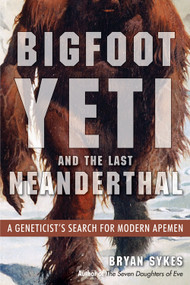 Bigfoot, Yeti, and the Last Neanderthal (A Geneticist's Search for Modern Apemen) by Bryan Sykes, 9781938875151