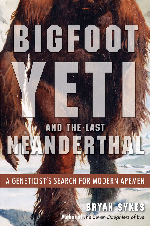 Bigfoot, Yeti, and the Last Neanderthal (A Geneticist's Search for Modern Apemen) by Bryan Sykes, 9781938875151