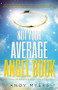 Not Your Average Angel Book (A Practical and Humorous Guide to All Things Angelic) by Andy Myers, 9781940265438