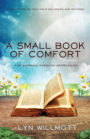 Small Book of Comfort (A Collection of Self-Help Dialogues and Methods for Working Through Depression) by Lyn Willmott, 9781940265445