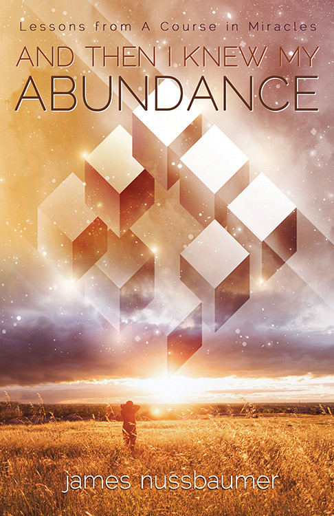 And Then I Knew My Abundance (Lessons From A Course In Miracles) by James Nussbaumer, 9781940265506