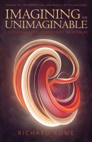 Imagining the Unimaginable (A System Engineer's Journey into the Afterlife) by Richard Rowe, 9781940265551