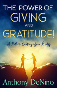 The Power of Giving and Gratitude! (A Path to Creating your Reality) by Anthony DeNino, 9781940265681