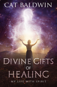 Divine Gifts of Healing (My Life with Spirit) by Cat Baldwin, 9781940265698