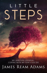 Little Steps (My Spiritual Journey: Coping with My Son's Suicide) by James Ream Adams, 9781940265704