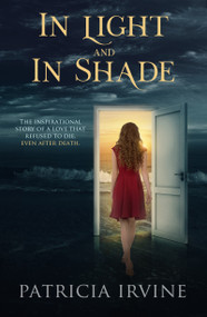 In Light and In Shade (The Inspirational Story of A Love That Refused to Die, Even After Death) by Patricia Irvine, 9781940265735