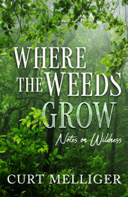 Where the Weeds Grow (Notes on Wildness) by Curt Mellliger, 9781940265797