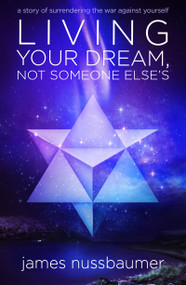 Living Your Dream Not Someone Else's (A Story of Surrendering the War against Yourself) by James Nussbaumer, 9781940265810
