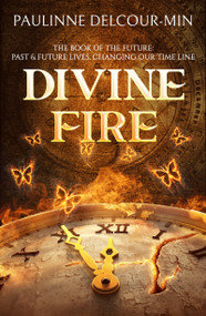Divine Fire (The Book of the Future: Past & Future Lives Changing Our Time Line) by Paulinne Delcour-Min, 9781940265827
