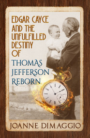 Edgar Cayce and the Unfulfilled Destiny of Thomas Jefferson Reborn by Joanne DiMaggio, 9781940265872