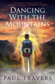 Dancing with the Mountains (Alzheimer's, Angels, and the Appalachian Trail: A Journey of Spirit) by Paul Travers, 9781940265940