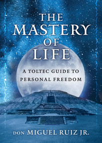 The Mastery of Life (A Toltec Guide to Personal Freedom) by don Miguel Ruiz, Jr, 9781950253081