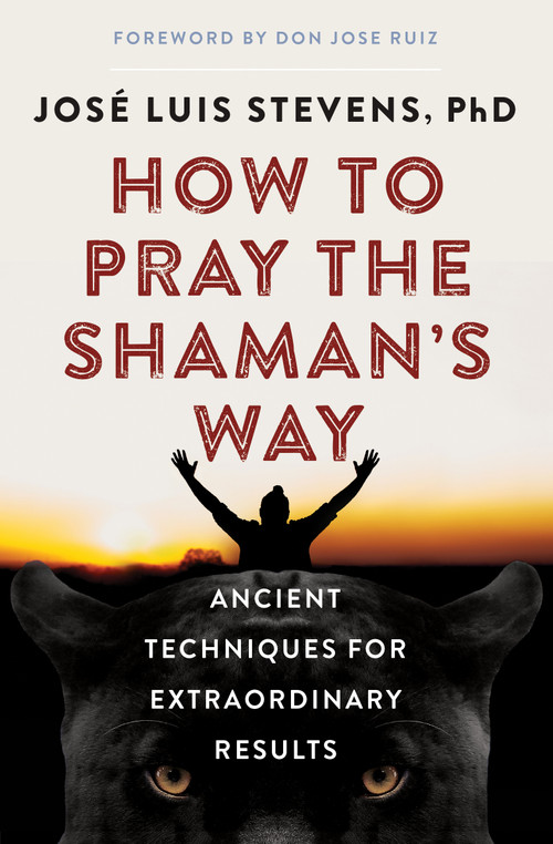 How to Pray the Shaman's Way (Ancient Techniques for Extraordinary Results) by José Luis Stevens, don Jose Ruiz, 9781950253128