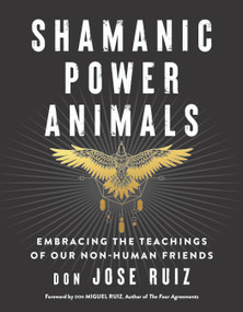 Shamanic Power Animals (Embracing the Teachings of Our Non-Human Friends) by don Jose Ruiz, don Miguel Ruiz, 9781950253142