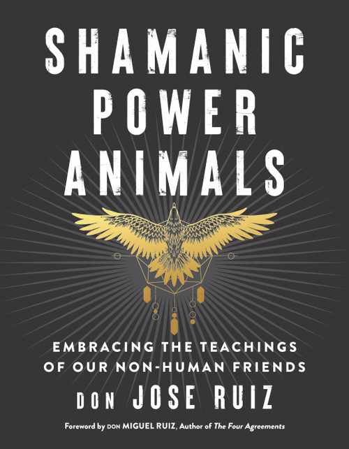 Shamanic Power Animals (Embracing the Teachings of Our Non-Human Friends) by don Jose Ruiz, don Miguel Ruiz, 9781950253142
