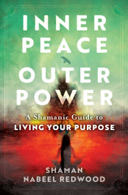 Inner Peace, Outer Power (A Shamanic Guide to Living Your Purpose) by Nabeel Redwood, 9781950253210