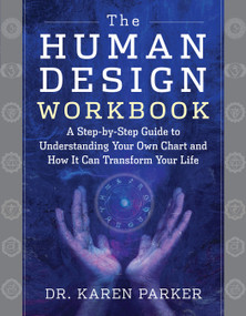 The Human Design Workbook (A Step by Step Guide to Understanding Your Own Chart and How it Can Transform Your Life) by Karen Parker, 9781950253296