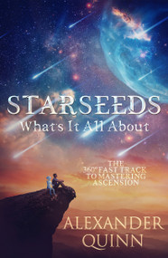 Starseeds What's It All About? (The Fast Track to Mastering Ascension) by Alexander Quinn, 9781950608515