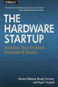 The Hardware Startup (Building Your Product, Business, and Brand) by Renee DiResta, Brady Forrest, Ryan Vinyard, 9781449371036