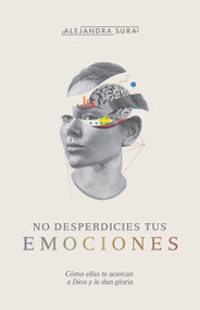 No desperdicies tus emociones (Cómo lo que sientes te acerca a Dios y le da gloria) (Spanish Edition) by Alejandra Sura, 9781087754758