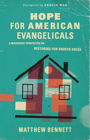 Hope for American Evangelicals (A Missionary Perspective on Restoring Our Broken House) by Matthew Bennett, Trevin Wax, 9781087757728