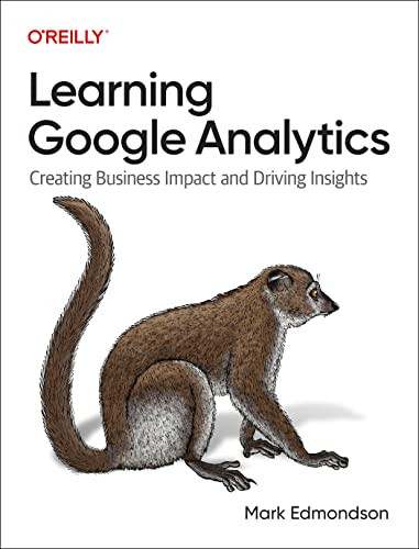 Learning Google Analytics (Creating Business Impact and Driving Insights) by Mark Edmondson, 9781098113087