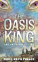 The Oasis King (The Oasis Chronicles) by Mark David Pullen, 9781631959615