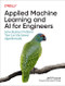 Applied Machine Learning and AI for Engineers (Solve Business Problems That Can't Be Solved Algorithmically) by Jeff Prosise, 9781492098058