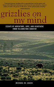 Grizzlies On My Mind (Essays of Adventure, Love, and Heartache from Yellowstone Country) by Michael W. Leach, 9780871083173