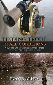 Finding Trout in All Conditions (A Guide to Understanding Nature's Forces for Better Production on the Water) by Boots Allen, 9780871083302