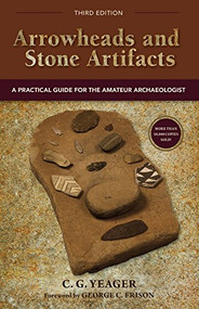 Arrowheads and Stone Artifacts, Third Edition (A Practical Guide for the Amateur Archaeologist) by C.G. Yeager, George C. Frison, 9780871083319