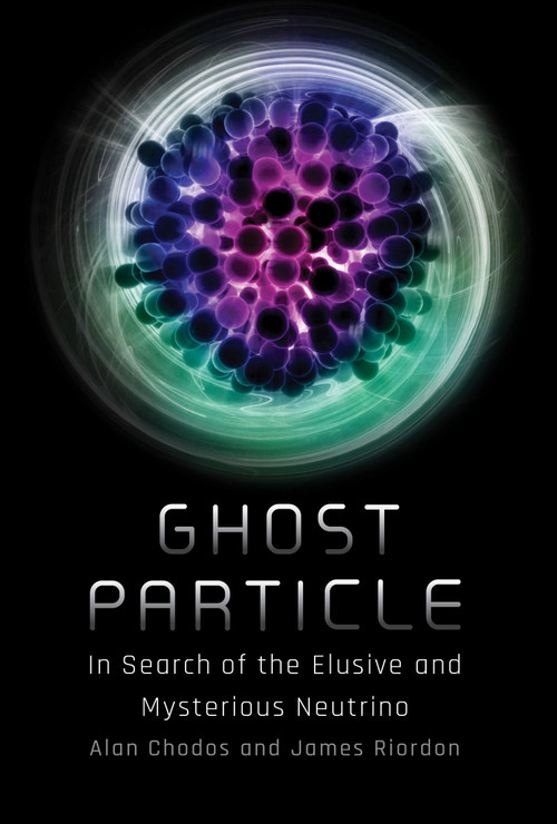 Ghost Particle (In Search of the Elusive and Mysterious Neutrino) by Alan Chodos, James Riordon, Don Lincoln, 9780262047876