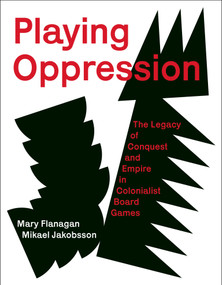 Playing Oppression (The Legacy of Conquest and Empire in Colonialist Board Games) by Mary Flanagan, Mikael Jakobsson, 9780262047913