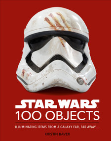 Star Wars 100 Objects (Illuminating Items From a Galaxy Far, Far Away….) by Kristin Baver, 9780744064896
