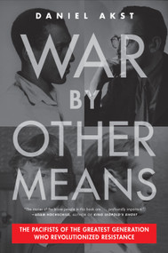 War By Other Means (The Pacifists of the Greatest Generation Who Revolutionized Resistance) by Daniel Akst, 9781612199245
