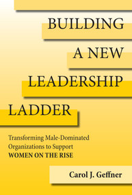 Building a New Leadership Ladder (Transforming Male-Dominated Organizations to Support Women on the Rise) by Carol J. Geffner, 9780262047388