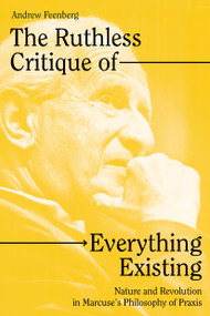 The Ruthless Critique of Everything Existing (Nature and Revolution in Marcuse's Philosophy of Praxis) by Andrew Feenberg, 9781804290835